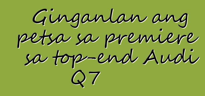 Ginganlan ang petsa sa premiere sa top-end Audi Q7