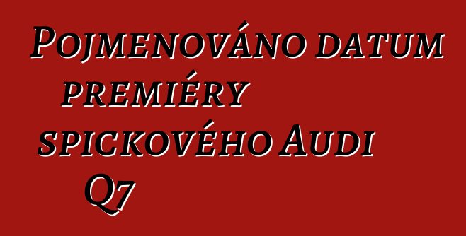 Pojmenováno datum premiéry špičkového Audi Q7