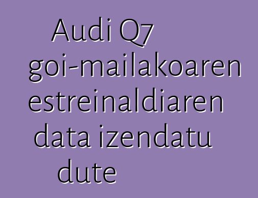 Audi Q7 goi-mailakoaren estreinaldiaren data izendatu dute