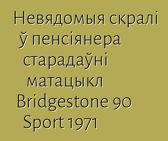 Невядомыя скралі ў пенсіянера старадаўні матацыкл Bridgestone 90 Sport 1971