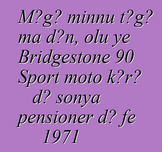 Mɔgɔ minnu tɔgɔ ma dɔn, olu ye Bridgestone 90 Sport moto kɔrɔ dɔ sonya pensioner dɔ fɛ 1971