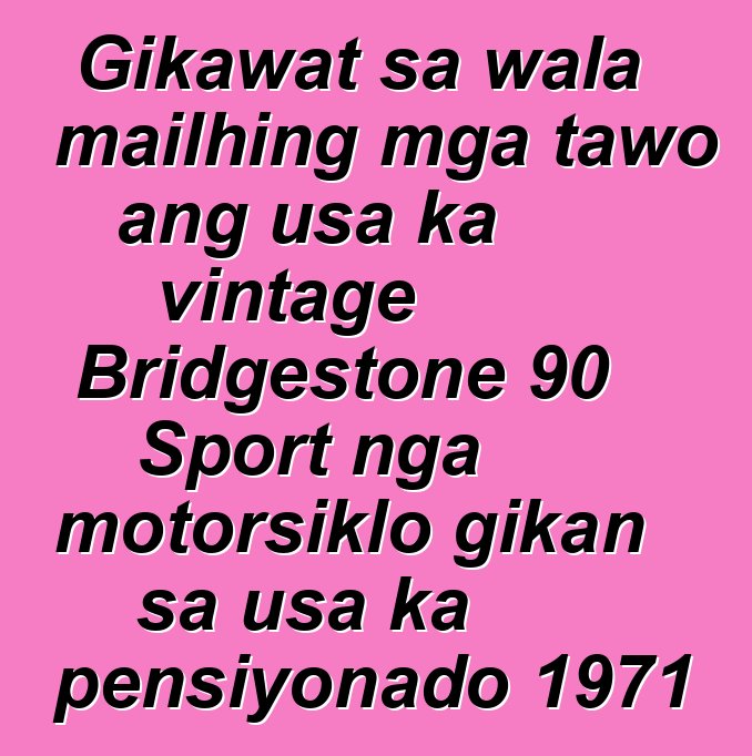 Gikawat sa wala mailhing mga tawo ang usa ka vintage Bridgestone 90 Sport nga motorsiklo gikan sa usa ka pensiyonado 1971