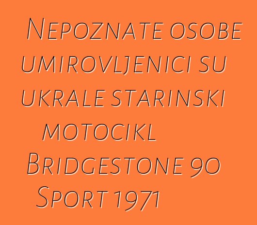 Nepoznate osobe umirovljenici su ukrale starinski motocikl Bridgestone 90 Sport 1971