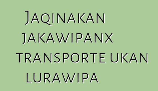 Jaqinakan jakawipanx transporte ukan lurawipa