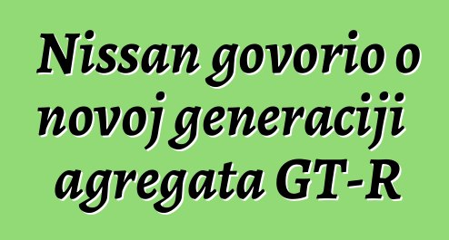Nissan govorio o novoj generaciji agregata GT-R