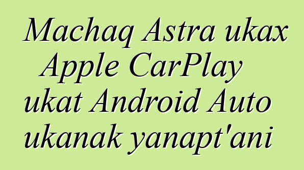 Machaq Astra ukax Apple CarPlay ukat Android Auto ukanak yanapt’ani