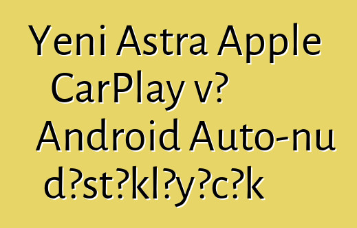 Yeni Astra Apple CarPlay və Android Auto-nu dəstəkləyəcək
