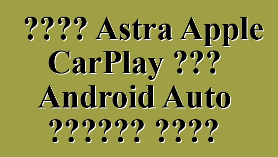নতুন Astra Apple CarPlay এবং Android Auto সমর্থন করবে