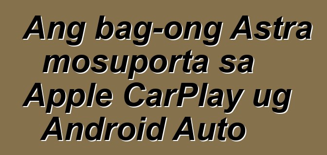 Ang bag-ong Astra mosuporta sa Apple CarPlay ug Android Auto