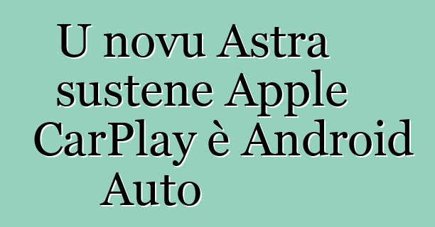 U novu Astra sustene Apple CarPlay è Android Auto