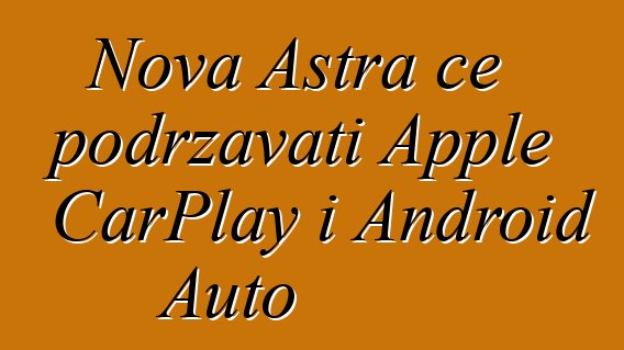 Nova Astra će podržavati Apple CarPlay i Android Auto