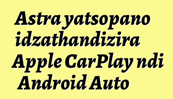 Astra yatsopano idzathandizira Apple CarPlay ndi Android Auto
