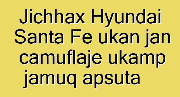 Jichhax Hyundai Santa Fe ukan jan camuflaje ukamp jamuq apsuta