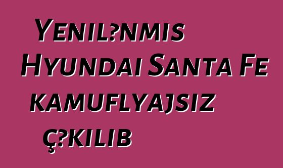 Yenilənmiş Hyundai Santa Fe kamuflyajsız çəkilib