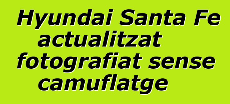 Hyundai Santa Fe actualitzat fotografiat sense camuflatge