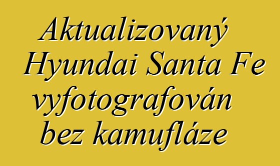 Aktualizovaný Hyundai Santa Fe vyfotografován bez kamufláže