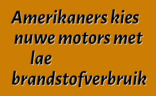 Amerikaners kies nuwe motors met lae brandstofverbruik