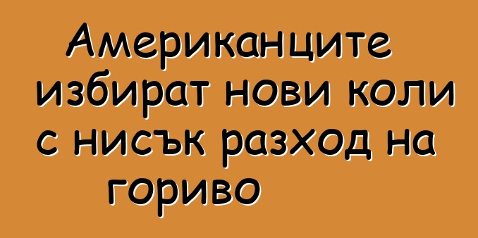 Американците избират нови коли с нисък разход на гориво