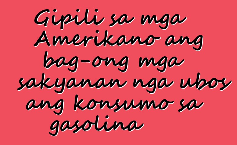 Gipili sa mga Amerikano ang bag-ong mga sakyanan nga ubos ang konsumo sa gasolina