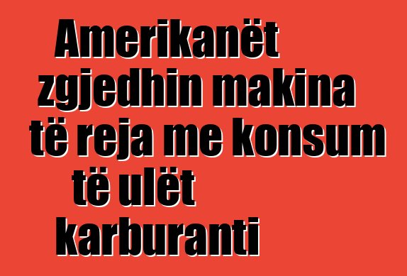 Amerikanët zgjedhin makina të reja me konsum të ulët karburanti