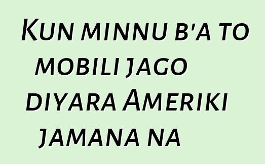 Kun minnu b’a to mobili jago diyara Ameriki jamana na