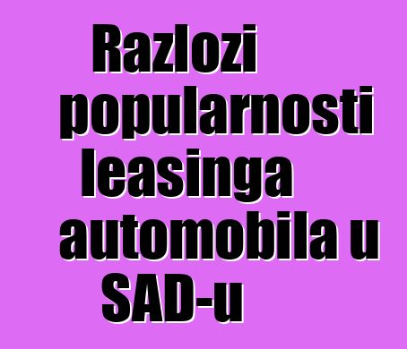 Razlozi popularnosti leasinga automobila u SAD-u