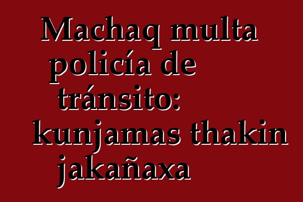 Machaq multa policía de tránsito: kunjamas thakin jakañaxa