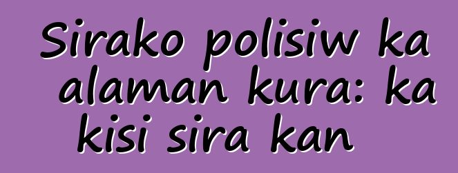 Sirako polisiw ka alaman kura: ka kisi sira kan