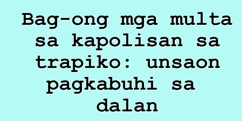 Bag-ong mga multa sa kapolisan sa trapiko: unsaon pagkabuhi sa dalan