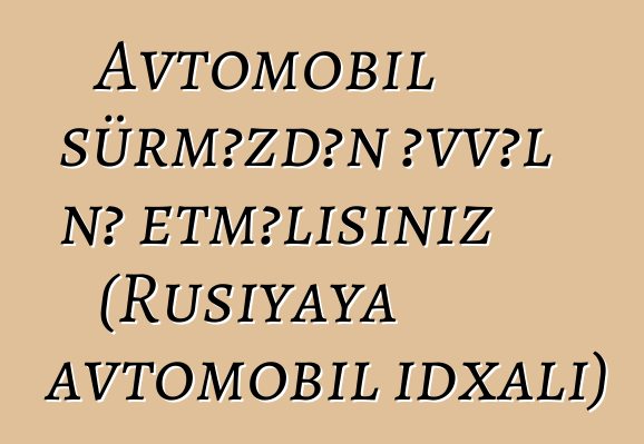 Avtomobil sürməzdən əvvəl nə etməlisiniz (Rusiyaya avtomobil idxalı)