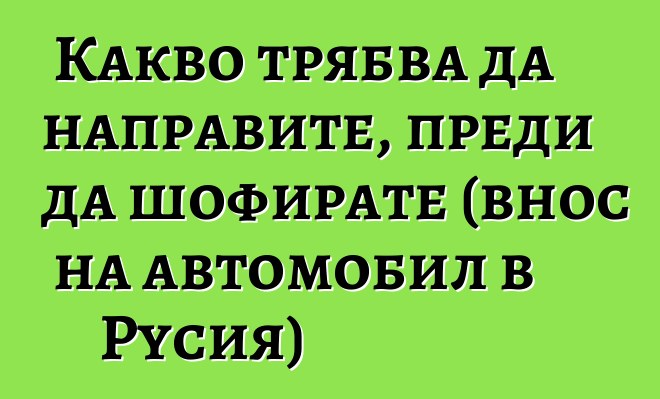 Какво трябва да направите, преди да шофирате (внос на автомобил в Русия)