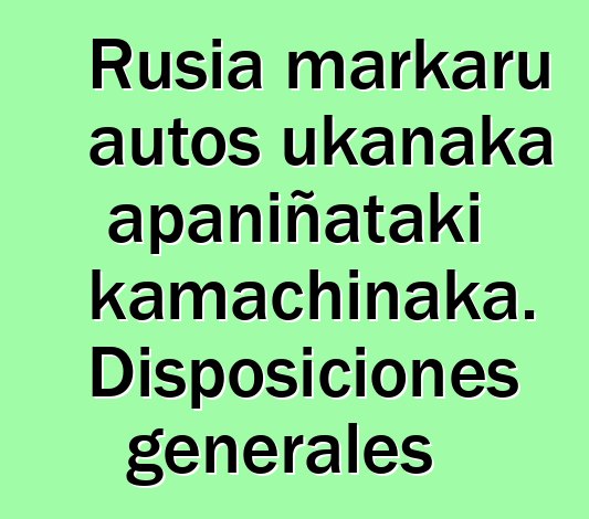 Rusia markaru autos ukanaka apaniñataki kamachinaka. Disposiciones generales