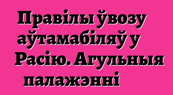 Правілы ўвозу аўтамабіляў у Расію. Агульныя палажэнні