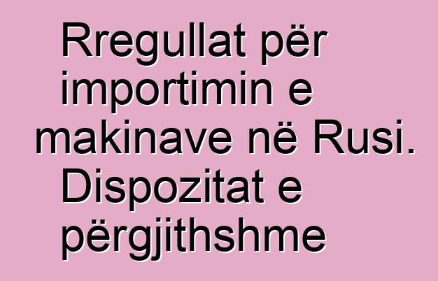 Rregullat për importimin e makinave në Rusi. Dispozitat e përgjithshme