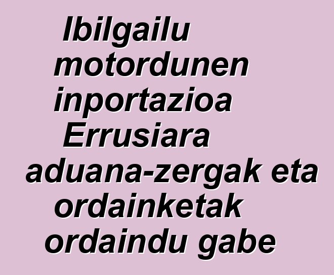 Ibilgailu motordunen inportazioa Errusiara aduana-zergak eta ordainketak ordaindu gabe