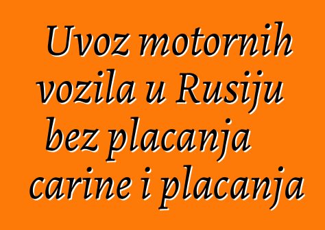 Uvoz motornih vozila u Rusiju bez plaćanja carine i plaćanja