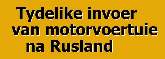 Tydelike invoer van motorvoertuie na Rusland