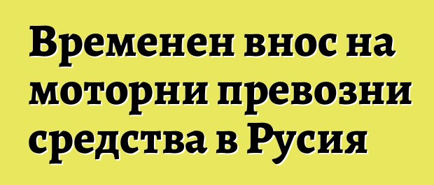 Временен внос на моторни превозни средства в Русия