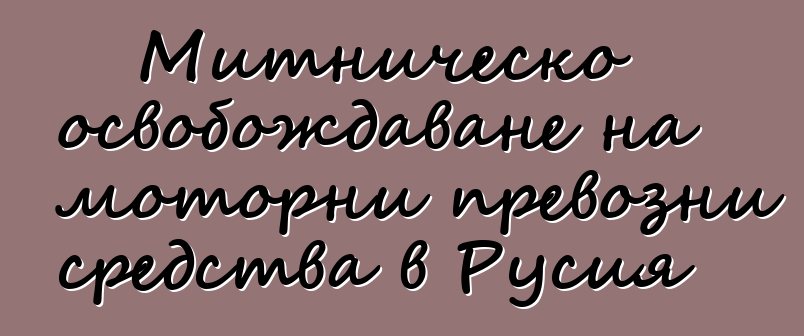 Митническо освобождаване на моторни превозни средства в Русия