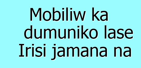 Mobiliw ka dumuniko lase Irisi jamana na