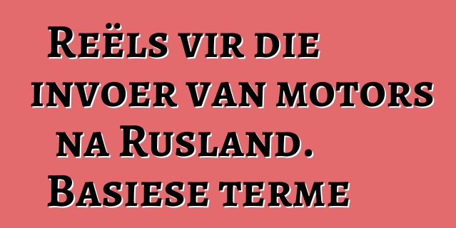 Reëls vir die invoer van motors na Rusland. Basiese terme