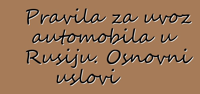 Pravila za uvoz automobila u Rusiju. Osnovni uslovi