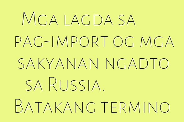 Mga lagda sa pag-import og mga sakyanan ngadto sa Russia. Batakang termino
