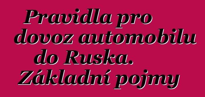 Pravidla pro dovoz automobilů do Ruska. Základní pojmy