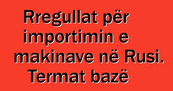 Rregullat për importimin e makinave në Rusi. Termat bazë
