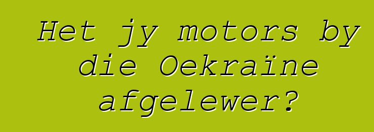 Het jy motors by die Oekraïne afgelewer?