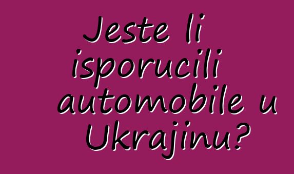 Jeste li isporučili automobile u Ukrajinu?