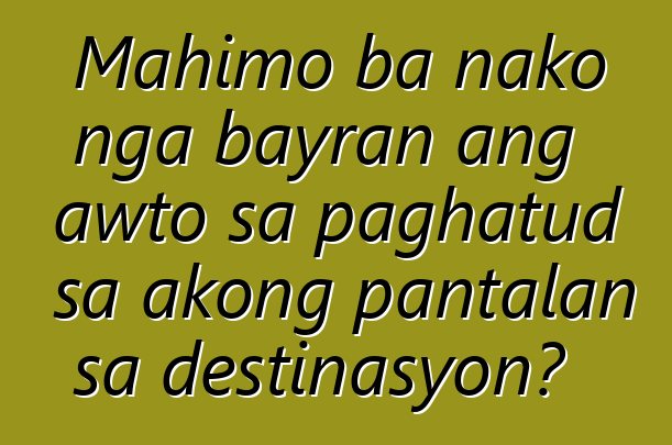 Mahimo ba nako nga bayran ang awto sa paghatud sa akong pantalan sa destinasyon?