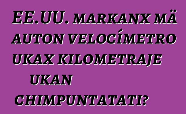 EE.UU. markanx mä auton velocímetro ukax kilometraje ukan chimpuntatati?