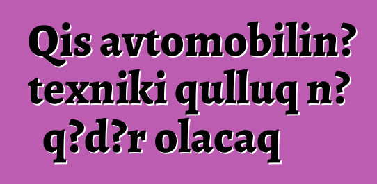 Qış avtomobilinə texniki qulluq nə qədər olacaq